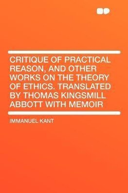 Critique of Practical Reason, and Other Works on the Theory of Ethics. Translated by Thomas Kingsmill Abbott With Memoir