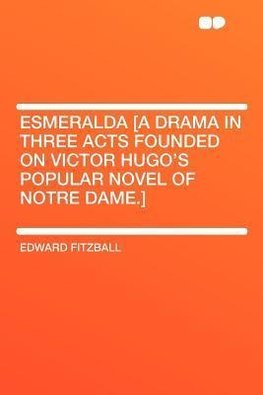 Esmeralda [a Drama in Three Acts Founded on Victor Hugo's Popular Novel of Notre Dame.]