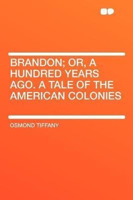 Brandon; Or, a Hundred Years Ago. a Tale of the American Colonies