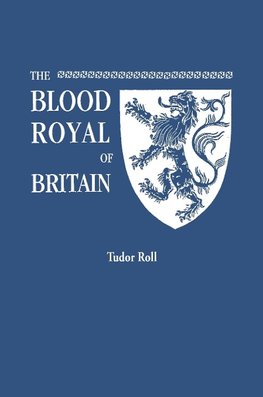 The Blood Royal of Britain. Being a Roll of the Living Descendants of Edward IV and Henry VII, Kings of England, and James III, King of Scotland. Tudor Roll