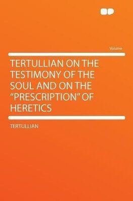 Tertullian on the Testimony of the Soul and on the "prescription" of Heretics