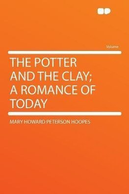 The Potter and the Clay; a Romance of Today