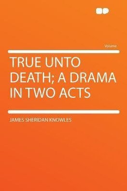 True Unto Death; a Drama in Two Acts
