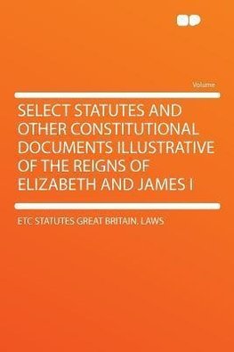 Select Statutes and Other Constitutional Documents Illustrative of the Reigns of Elizabeth and James I