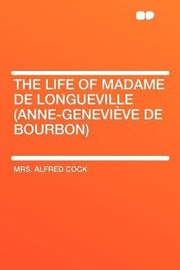 The Life of Madame De Longueville (Anne-Geneviève De Bourbon)