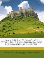 Immanuel Kant's Sämmtliche Werke: Th., 2. Abth. Anthropologie In Pragmatischer Hinsicht...