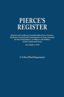 Pierce's Register. Register of Certificates by Joh Pierce, Esquire, Paymaster General and Commissioner of Army Accounts for the United States, to Officers and Soldiers of the Continental Army Under Act of July 4, 1783