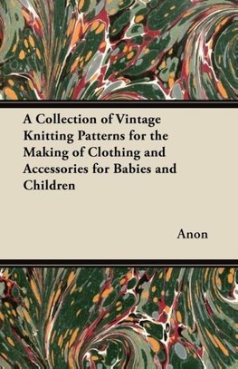 A Collection of Vintage Knitting Patterns for the Making of Clothing and Accessories for Babies and Children