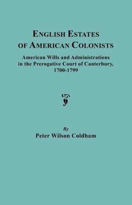 English Estates of American Colonists. American Wills and Administrations in the Prerogative Court of Canterbury, 1700-1799