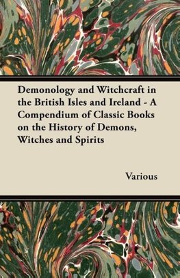 Demonology and Witchcraft in the British Isles and Ireland - A Compendium of Classic Books on the History of Demons, Witches and Spirits