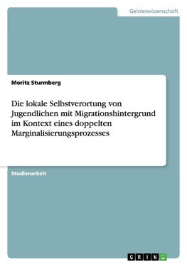 Die lokale Selbstverortung von Jugendlichen mit Migrationshintergrund im Kontext eines doppelten Marginalisierungsprozesses