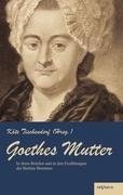 Goethes Mutter: Catharina Elisabeth Goethe, die Mutter von Johann Wolfgang von Goethe in ihren Briefen und in den Erzählungen der Bettina Brentano
