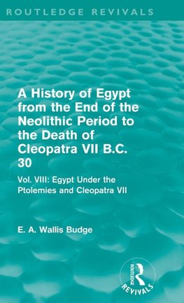 A History of Egypt from the End of the Neolithic Period to the Death of Cleopatra VII B.C. 30 (Routledge Revivals)