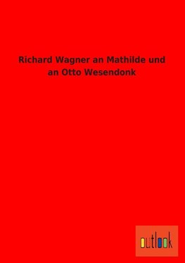 Richard Wagner an Mathilde und an Otto Wesendonk