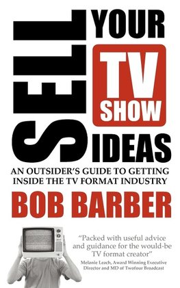 Sell Your TV Show Ideas - An Outsider's Guide to Getting Inside the TV Format Industry