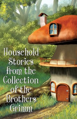 Household Stories from the Collection of the Brothers Grimm