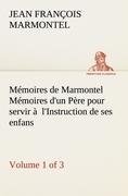 Mémoires de Marmontel (Volume 1 of 3) Mémoires d'un Père pour servir à  l'Instruction de ses enfans