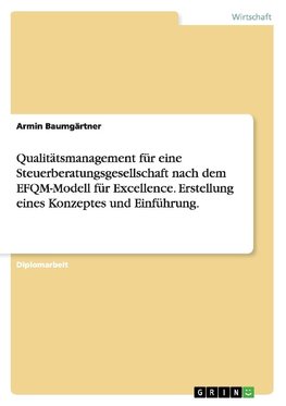 Qualitätsmanagement für eine Steuerberatungsgesellschaft nach dem EFQM-Modell für Excellence. Erstellung eines Konzeptes und Einführung.