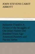 Benjamin Franklin A Picture of the Struggles of Our Infant Nation One Hundred Years Ago American Pioneers and Patriots Series