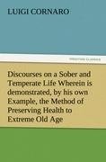Discourses on a Sober and Temperate Life Wherein is demonstrated, by his own Example, the Method of Preserving Health to Extreme Old Age