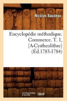 Encyclopédie méthodique. Commerce. T. 1, [A-Cystheolithre] (Éd.1783-1784)
