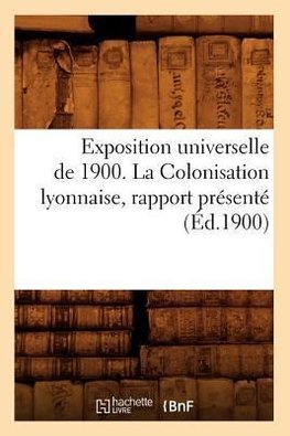 Exposition universelle de 1900. La Colonisation lyonnaise, rapport présenté (Éd.1900)
