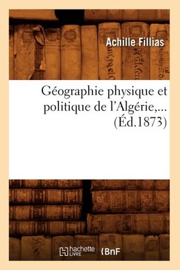 Géographie physique et politique de l'Algérie,... (Éd.1873)