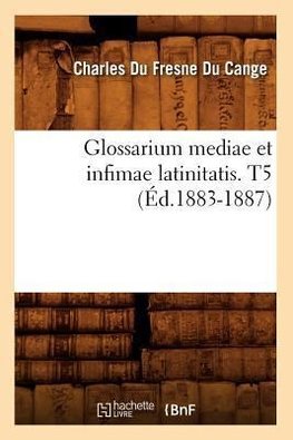 Glossarium mediae et infimae latinitatis. T5 (Éd.1883-1887)