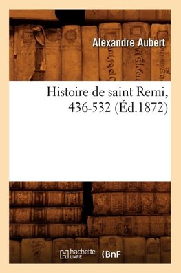Histoire de saint Remi, 436-532, (Éd.1872)