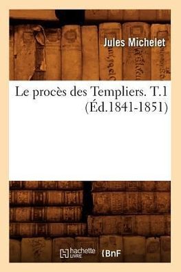 Le procès des Templiers. T.1 (Éd.1841-1851)