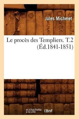Le procès des Templiers. T.2 (Éd.1841-1851)