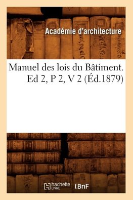 Manuel des lois du Bâtiment. Ed 2,P 2,V 2 (Éd.1879)