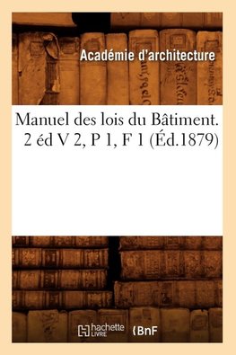 Manuel des lois du Bâtiment. 2 éd V 2,P 1,F 1 (Éd.1879)