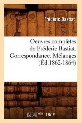 Oeuvres complètes de Frédéric Bastiat. Correspondance. Mélanges (Éd.1862-1864)