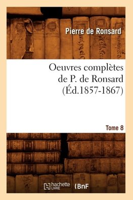 Oeuvres complètes de P. de Ronsard. Tome 8 (Éd.1857-1867)