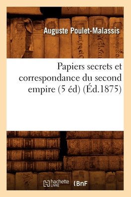 Papiers secrets et correspondance du second empire (5 éd) (Éd.1875)