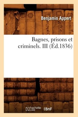 Bagnes, prisons et criminels. III (Éd.1836)