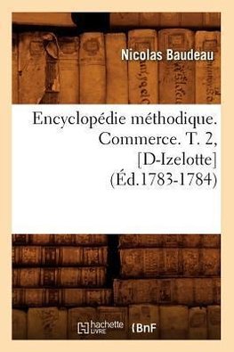 Encyclopédie méthodique. Commerce. T. 2, [D-Izelotte] (Éd.1783-1784)