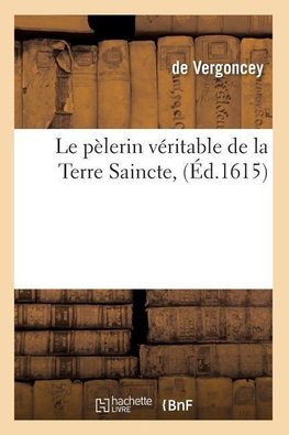 Le pèlerin véritable de la Terre Saincte, (Éd.1615)