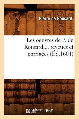 Les oeuvres de P. de Ronsard ,... reveues et corrigées (Éd.1604)