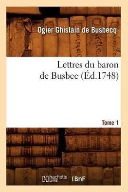 Lettres du baron de Busbec. Tome 1 (Éd.1748)