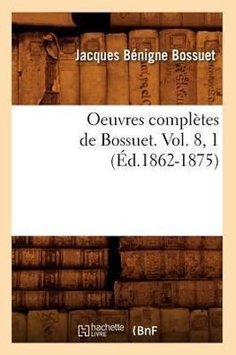 Oeuvres complètes de Bossuet. Vol. 8, 1 (Éd.1862-1875)