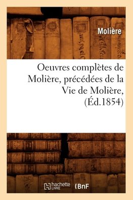 Oeuvres complètes de Molière, précédées de la Vie de Molière, (Éd.1854)