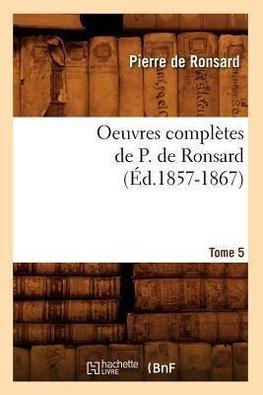 Oeuvres complètes de P. de Ronsard. Tome 5 (Éd.1857-1867)