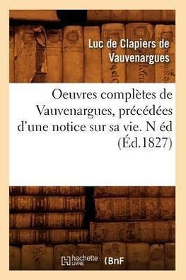 Oeuvres complètes de Vauvenargues , précédées d'une notice sur sa vie. N éd (Éd.1827)