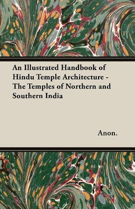 An Illustrated Handbook of Hindu Temple Architecture - The Temples of Northern and Southern India