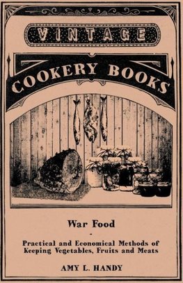 War Food - Practical and Economical Methods of Keeping Vegetables, Fruits and Meats