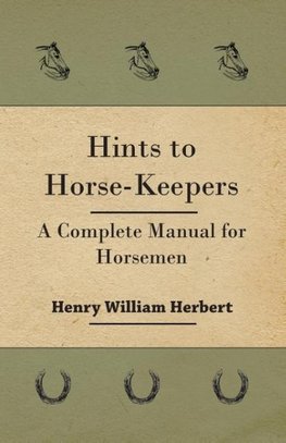 Hints to Horse-Keepers - A Complete Manual for Horsemen