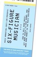 Six-Figure Musician - How to Sell More Music, Get More People to Your Shows, and Make More Money in the Music Business (Music Marketing [Dot] Com Pres