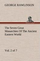 The Seven Great Monarchies Of The Ancient Eastern World, Vol 2. (of 7): Assyria The History, Geography, And Antiquities Of Chaldaea, Assyria, Babylon, Media, Persia, Parthia, And Sassanian or New Persian Empire With Maps and Illustrations.